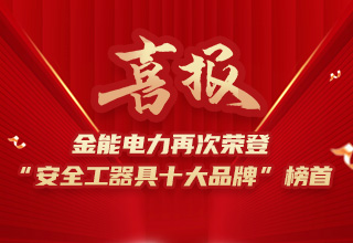連續4年榮登“安全工器具十大品牌”榜首，金能電力品牌價值再躍升